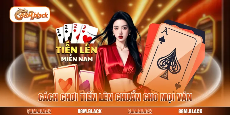 Cách chơi tiến lên chuẩn cho mọi ván
