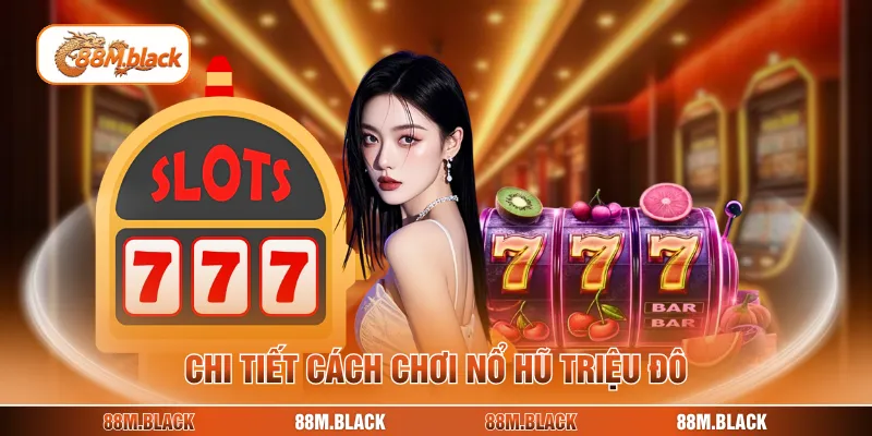 Chi tiết cách chơi nổ hũ triệu đô