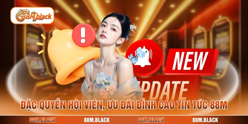 Đặc quyền hội viên, ưu đãi đỉnh cao tin tức 88M