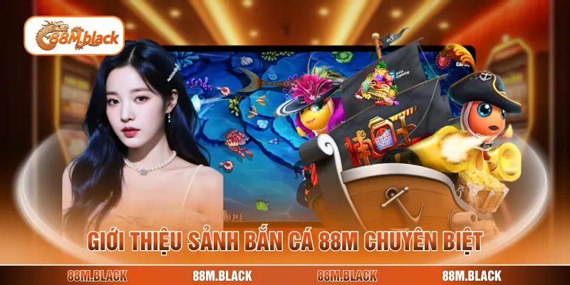 Giới thiệu sảnh bắn cá 88M chuyên biệt