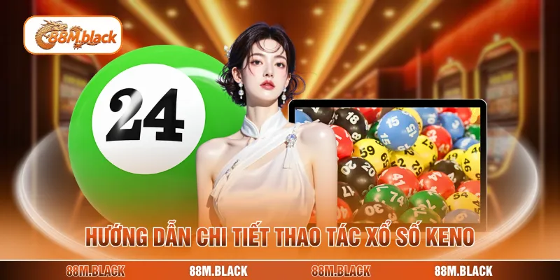Hướng dẫn chi tiết thao tác xổ số keno