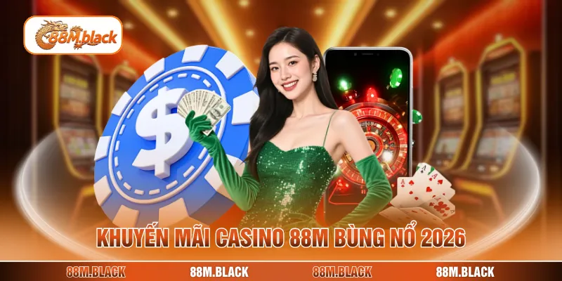 Khuyến mãi casino 88M bùng nổ 2026