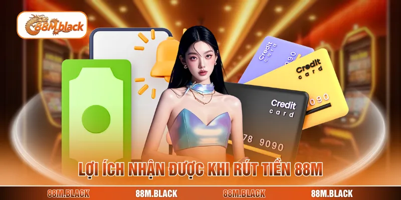 Lợi ích nhận được khi rút tiền 88M