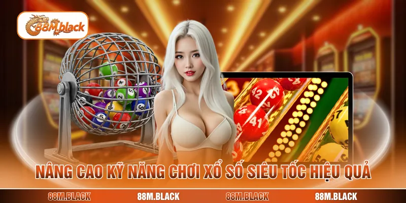 Nâng cao kỹ năng chơi xổ số siêu tốc hiệu quả
