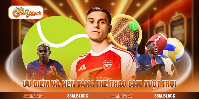 Ưu điểm và nền tảng thể thao 88M vượt trội