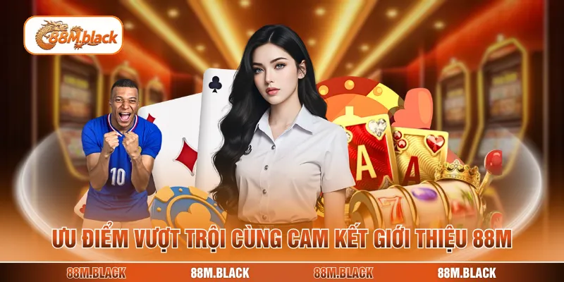 Ưu điểm vượt trội cùng cam kết giới thiệu 88M